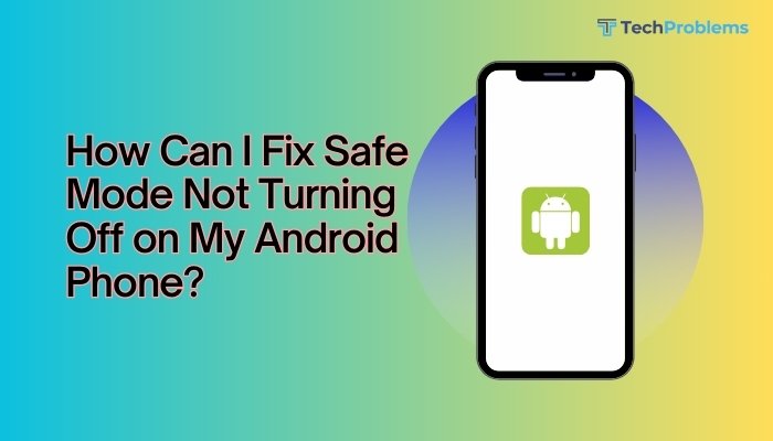 How Can I Fix Safe Mode Not Turning Off on My Android Phone?
