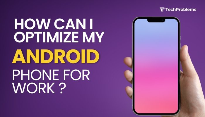 How Can I Optimize My Android Phone for Work?
