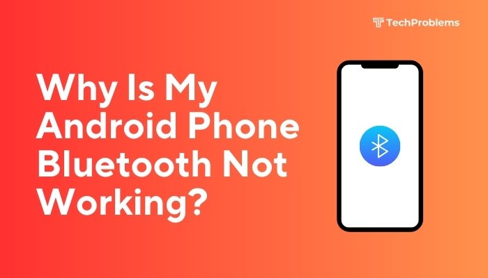 Why Is My Android Phone Bluetooth Not Working?