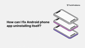 How can I fix Android phone app uninstalling itself?