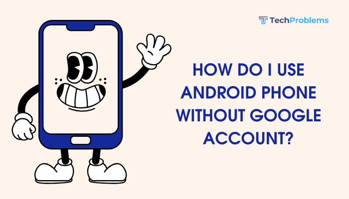 How do I use Android phone without Google account?