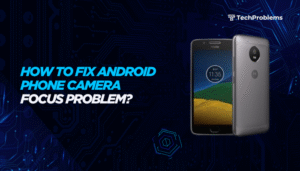 How to fix Android phone camera focus problem?