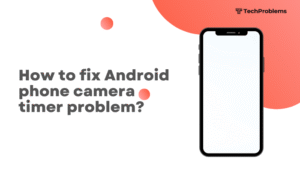 How to fix Android phone camera timer problem?