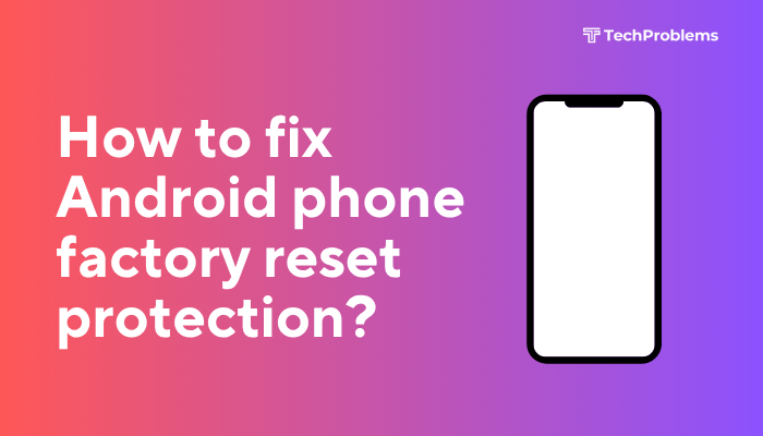 How to fix Android phone factory reset protection?
