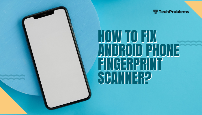 How to fix Android phone fingerprint scanner?