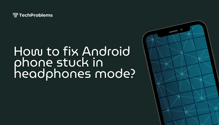 How to fix Android phone stuck in headphones mode?