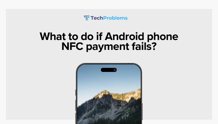 What to do if Android phone NFC payment fails?