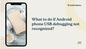 What to do if Android phone USB debugging not recognized?