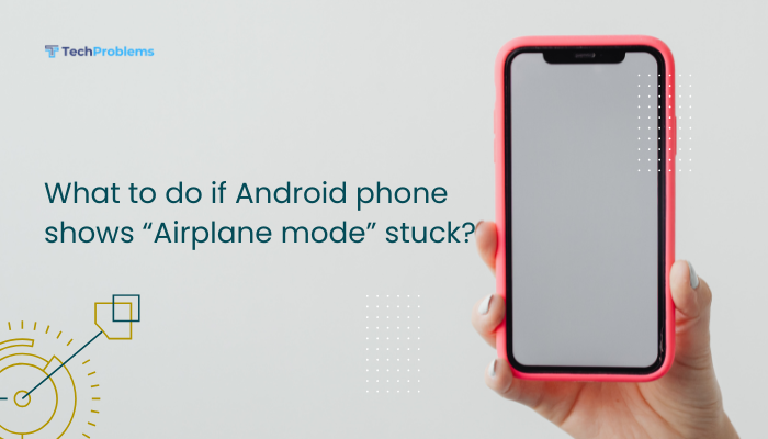 What to do if Android phone shows “Airplane mode” stuck?