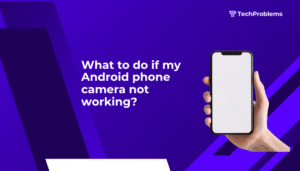 What to do if my Android phone camera not working?