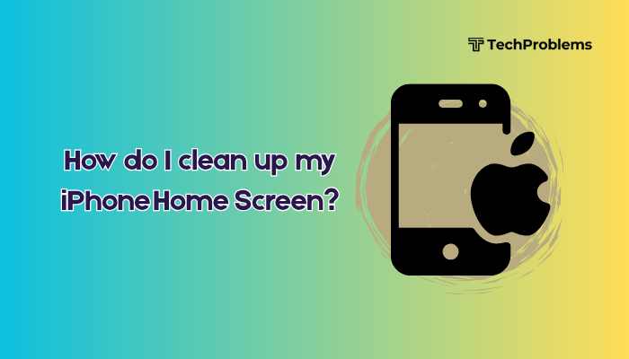 How do I clean up my iPhone Home Screen?